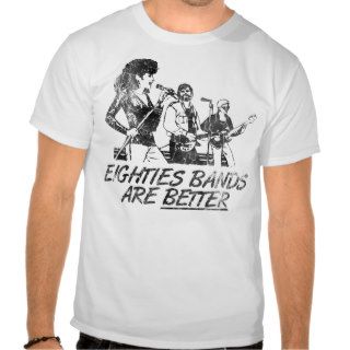 Eighties Bands Are BETTER T shirts