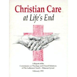 Christian Care at Life's End  A Report of the Commission on Theology and Church Relations, the Lutheran Church   Missouri Synod, February 1993 Lutheran Church   Missouri Synod Books
