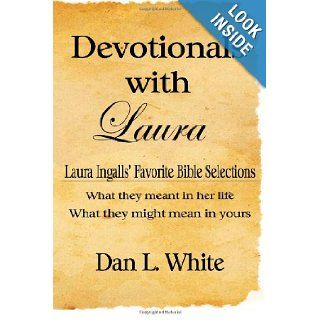 Devotionals With Laura Laura Ingalls' Favorite Bible Selections, What They Meant In Her Life, What They Might Mean In Yours Dan L. White 9781441432612 Books