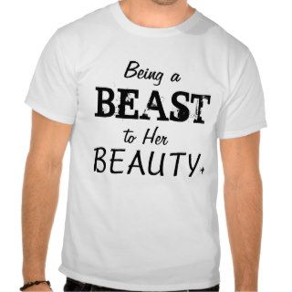 Being a Beast to Her Beauty T shirt