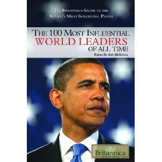 The 100 Most Influential World Leaders of All Time (The Britannica Guide to the World's Most Influential People) Amy Mckenna 9781615300150 Books