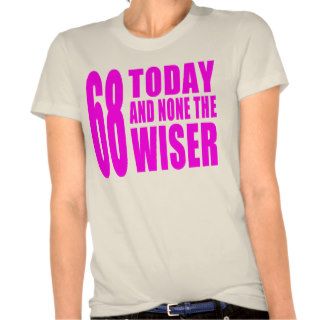 Funny Girls Birthdays  68 Today and None the Wiser T Shirts