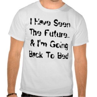 I Have Seen The Future& I'm Going Back To Bed Tee Shirts