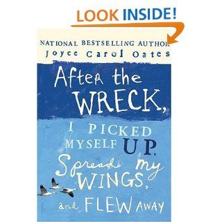 After the Wreck, I Picked Myself Up, Spread My Wings, and Flew Away Joyce Carol Oates 9780060735258 Books