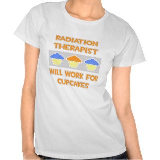 Radiation TherapistWill Work For Cupcakes T shirt