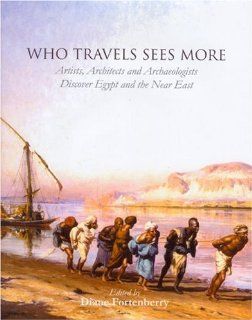 Who Travels Sees More Artists, Architects and Archaeologists Discover Egypt and the Near East Diane Fortenberry 9781842172735 Books