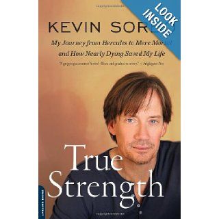True Strength My Journey from Hercules to Mere Mortal  and How Nearly Dying Saved My Life Kevin Sorbo 9780738216027 Books