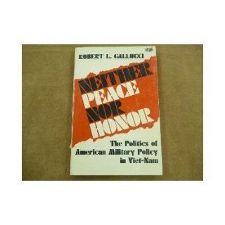 Neither Peace Nor Honor The Politics of American Military Policy in Viet Nam (Study in International Affairs) Professor Robert L. Gallucci 9780801817144 Books