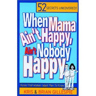 When Mama Ain't Happy, Ain't Nobody Happy  52 Rules Women Want Men to Know (9780970559401) Kris Gillespie, Brian Gillespie Books