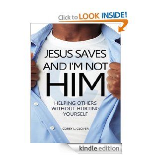 Jesus Saves And I'm Not Him Helping Others Without Hurting Yourself   Kindle edition by Corey L. Glover. Religion & Spirituality Kindle eBooks @ .