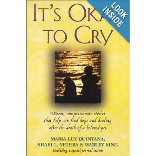 It's Okay to Cry Warm Compassionate Stories That Will Help You Find Hope and Healing After the Death of a Beloved Pet Maria Luz Quintana, Shari L. Veleba, Harley King 9780965593618 Books