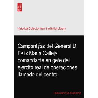 Campanfas del General D. Felix Maria Calleja comandante en gefe del ejercito real de operaciones llamado del centro. Carlos MariA De. Bustamante Books