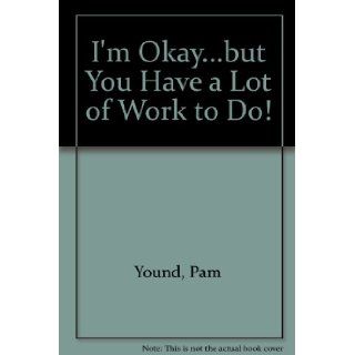 I'm Okaybut You Have a Lot of Work to Do Pam Young, Peggy Jones 9780962247507 Books