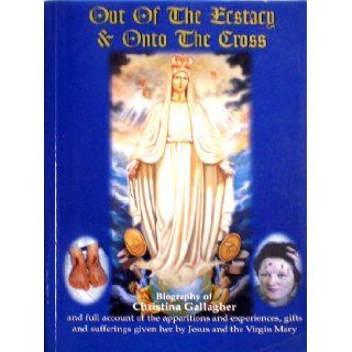 Out of the Ecstasy & Onto the Cross (Biography of Christina Gallagher) Dr. Gerard and Gallagher, Christina McGinnity Books