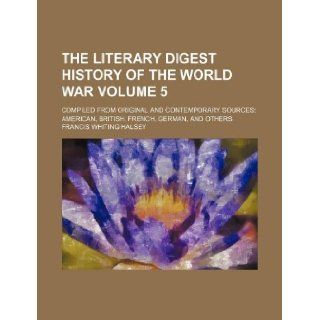 The Literary digest history of the world war Volume 5; compiled from original and contemporary sources American, British, French, German, and others Francis Whiting Halsey 9781231207789 Books