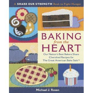 Baking from the Heart Our Nation's Best Bakers Share Cherished Recipes for The Great American Bake Sale (A Share Our Strength Book to Fight Hunger) Michael J. Rosen 9780767916394 Books