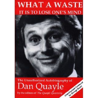 What a Waste It Is to Lose One's Mind The Unauthorized Autobiography of Dan Quayle Quayle Quarterly 9780962916229 Books
