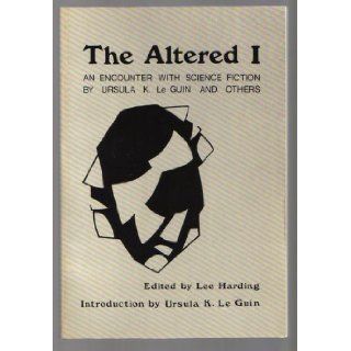 The Altered I An Encounter with Science Fiction By Ursula K. Le Guin and Others Ursula K. Le Guin, Lee Harding Books