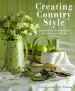Creating Country Style Inspirational and Practical Decorating Projects for the Home Stewart Walton, Sally Walton 9781859676141 Books