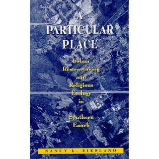 A Particular Place Urban Restructuring and Religious Ecology in a Southern Exurb Nancy L. Eiesland Books