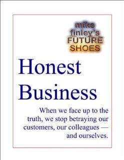 Honest Business    Facing Up To The Truth With Customers, Colleagues, And Ourselves Michael Finley Books