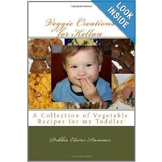 Veggie Creations for Kellan A Collection of Vegetable Recipes for my Toddler Debbie Elaine Hammer 9781456561932 Books
