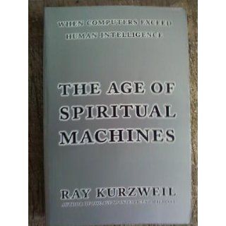 The Age of Spiritual Machines When Computers Exceed Human Intelligence Ray Kurzweil 9780140282023 Books