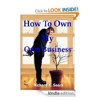 How To Own My Own Business; If You Want To Start Your Own Business, Then Read This Guide To Learn About Proper Accounting, LLC's, Corporations, Asset Protection And More eBook Richard K.  Kindle Store