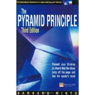Pyramid Principle Present Your Thinking So Clearly That the Ideas Jump Off the Page and into the Reader's Mind Barbara Minto 9780273659037 Books
