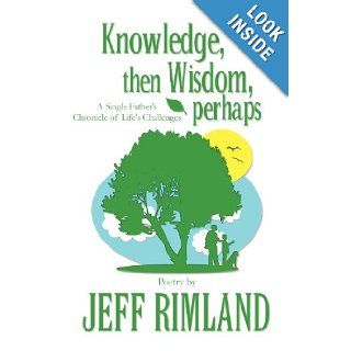 Knowledge, Then Wisdom, Perhaps A Single Father's Chronicle of Life's Challenges Jeff Rimland 9781627095402 Books