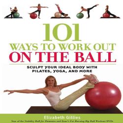 101 Ways To Work Out On The Ball Sculpt Your Ideal Body With Pilates, Yoga And More (Paperback) Exercise