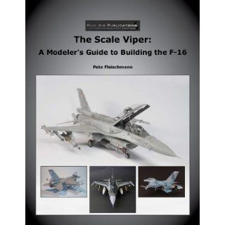 The Scale Viper, A Modeler's Guide to Building the F 16 Pete Fleischmann 9780979506468 Books