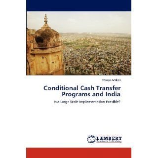Conditional Cash Transfer Programs and India Is a Large Scale Implementation Possible? Shuvya Arakali 9783659182709 Books