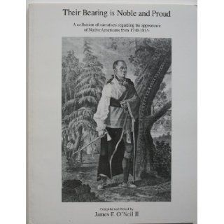 Their Bearing is Noble And Proud A Collection of Narratives Regarding the Appearance of Native American 1740 1815 James F.O.Neil Books