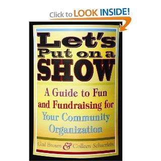 Let's Put on a Show A Guide to Fun and Fundraising for Your Community Organization Gail Brown 9781581154429 Books