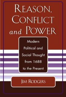 Reason, Conflict, and Power Modern Political and Social Thought from 1688 to the Present Jim Rodgers, Wes Miller, Tricia Klosky, Tim Kullman, Stephanine Rodgers 9780761827092 Books