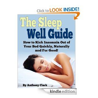 The Sleep Well Guide How to Kick Insomnia Out of Your Bed Quickly, Naturally and For Good eBook Anthony Clark Kindle Store