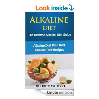 Alkaline Diet The Ultimate Alkaline Diet Guide Alkaline Diet Plan and Alkaline Diet Recipes To Burn Fat Quickly, Detox Your Body, Prevent Disease AndFoods, Alkaline Diet, Alkaline Weight Loss) eBook Dr. Eric Masterson Kindle Store
