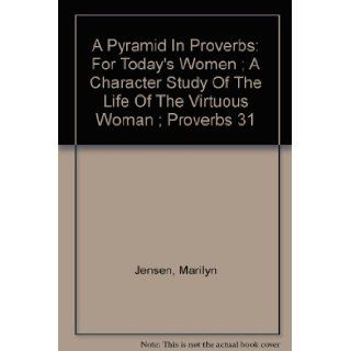 A Pyramid In Proverbs For Today's Women ; A Character Study Of The Life Of The Virtuous Woman ; Proverbs 31 Marilyn Jensen Books