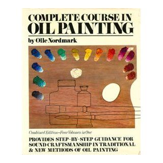Complete Course in Oil Painting Provides Step By Step Guidance For Sound Craftsmanship in Traditional and New Methods of Oil Painting Olle Nordmark 9780517093672 Books