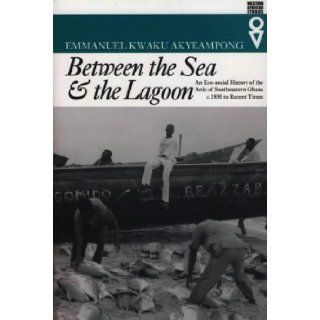 Between the Sea and the Lagoon An Eco social History of the Anlo of Southeastern Ghana, c.1850 to Recent Times (Western African Studies) Emmanuel Kwaku Akyeampong 9780852557778 Books