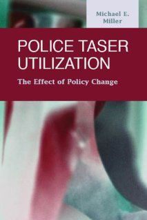 Police Taser Utilization The Effect of Policy Change (Criminal Justice Recent Scholarship) Michael E. Miller 9781593323899 Books
