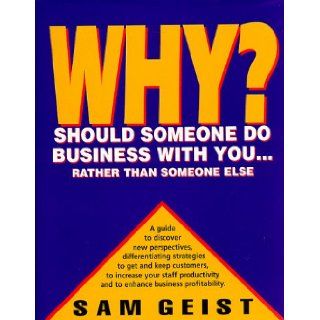Why Should Someone Do Business With You Rather Than Someone Else Sam Geist 9781896984001 Books