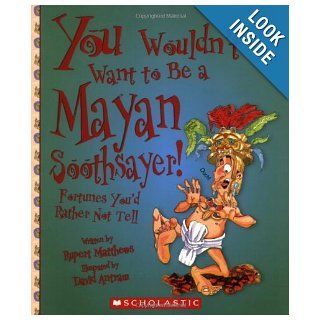 You Wouldn't Want to Be a Mayan Soothsayer Fortunes You'd Rather Not Tell Rupert Matthews, David Salariya, David Antram 9780531139257 Books