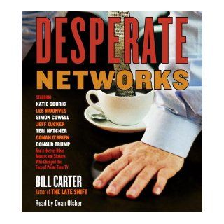 Desperate Networks Starring Katie Couric Les Moonves Simon Cowell Dan Rather Jeff Zucker Teri Hatcher Conan O'Brian Donald Trump and a Host of Other Movers and Shakers Who Bill Carter, Dean Olsher 9780739325148 Books