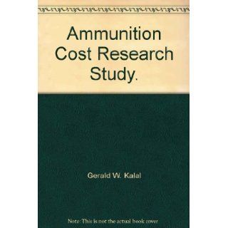 Ammunition Cost Research Study. Gerald W. Kalal Books