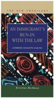 An Immigrant's Run in With the Law A Forensic Linguistic Analysis (The New Americans Recent Immigration and American Society) Kristina Beckman 9781593322342 Books