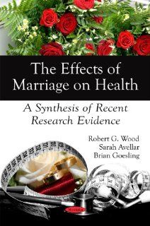 The Effects of Marriage on Health A Synthesis of Recent Research Evidence Robert G. Wood, Sarah Avellar, Brian Goesling 9781606929995 Books