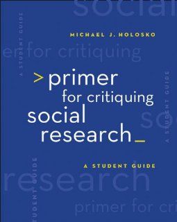 Primer for Critiquing Social Research A Student Guide (Research, Statistics, & Program Evaluation) (9780495007746) Michael John Holosko Books