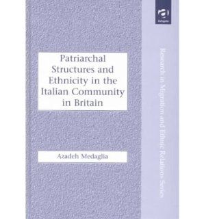 Patriarchal Structures and Ethnicity in the Italian Community in Britain (Research in Migration and Ethnic Relations) Azadeh Medaglia 9780754616368 Books